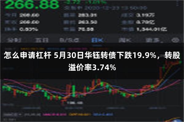 怎么申请杠杆 5月30日华钰转债下跌19.9%，转股溢价率3.74%