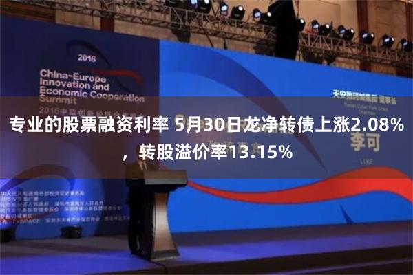 专业的股票融资利率 5月30日龙净转债上涨2.08%，转股溢价率13.15%