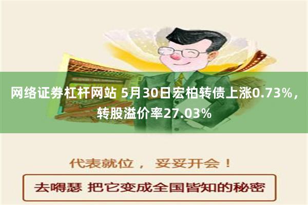 网络证劵杠杆网站 5月30日宏柏转债上涨0.73%，转股溢价率27.03%