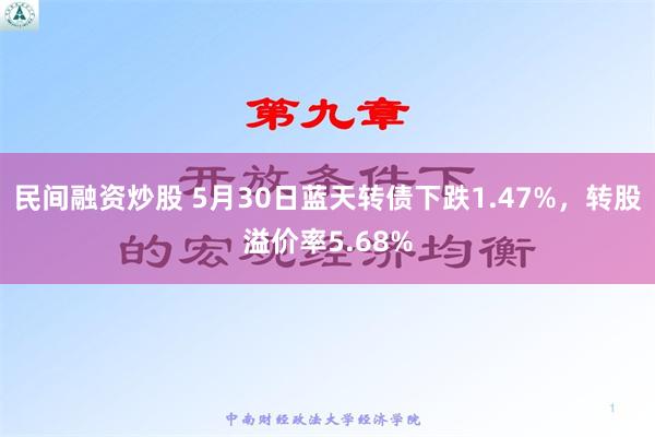 民间融资炒股 5月30日蓝天转债下跌1.47%，转股溢价率5.68%