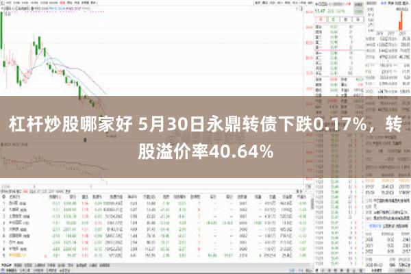 杠杆炒股哪家好 5月30日永鼎转债下跌0.17%，转股溢价率40.64%