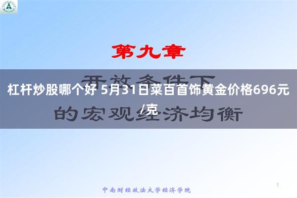 杠杆炒股哪个好 5月31日菜百首饰黄金价格696元/克