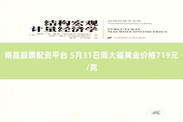 南昌股票配资平台 5月31日周大福黄金价格719元/克