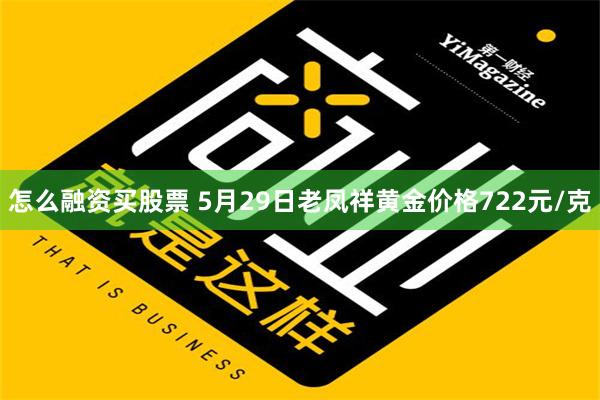 怎么融资买股票 5月29日老凤祥黄金价格722元/克