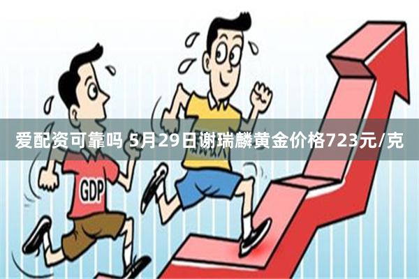 爱配资可靠吗 5月29日谢瑞麟黄金价格723元/克