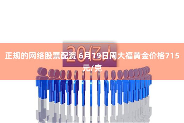 正规的网络股票配资 6月19日周大福黄金价格715元/克