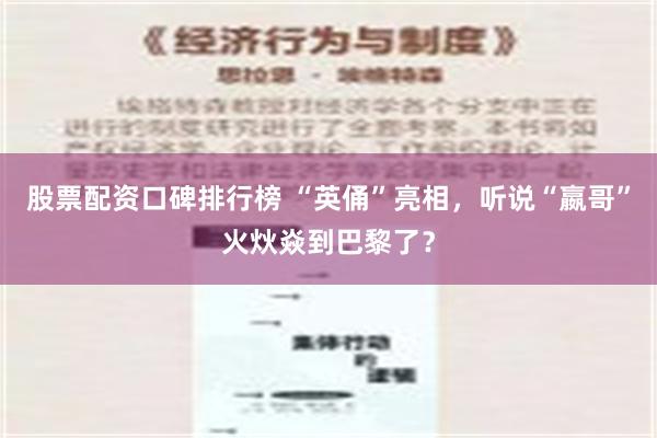 股票配资口碑排行榜 “英俑”亮相，听说“嬴哥”火炏焱到巴黎了？