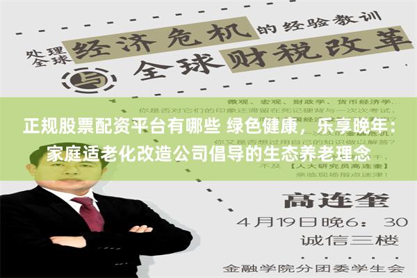 正规股票配资平台有哪些 绿色健康，乐享晚年：家庭适老化改造公司倡导的生态养老理念