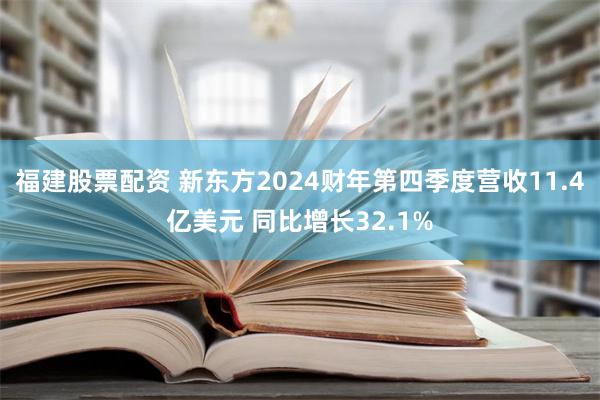 福建股票配资 新东方2024财年第四季度营收11.4亿美元 同比增长32.1%