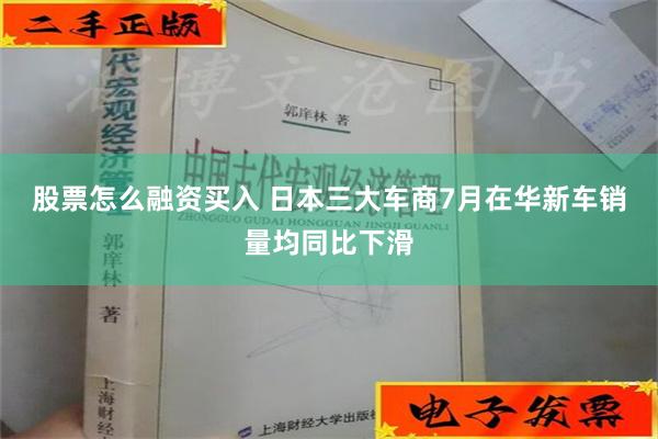 股票怎么融资买入 日本三大车商7月在华新车销量均同比下滑