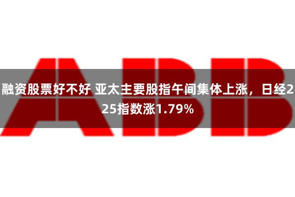 融资股票好不好 亚太主要股指午间集体上涨，日经225指数涨1.79%