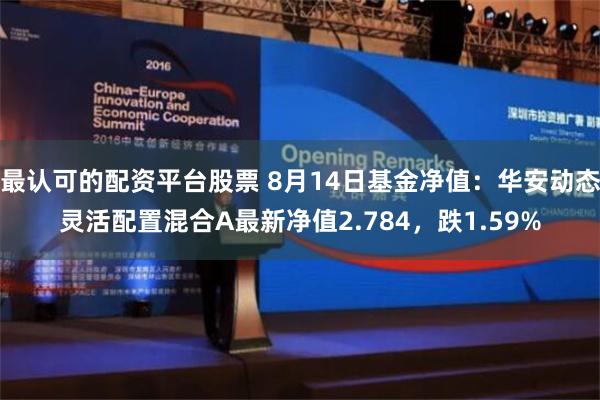 最认可的配资平台股票 8月14日基金净值：华安动态灵活配置混合A最新净值2.784，跌1.59%