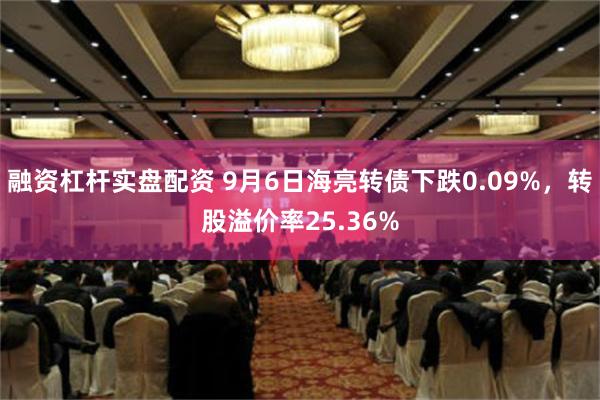 融资杠杆实盘配资 9月6日海亮转债下跌0.09%，转股溢价率25.36%