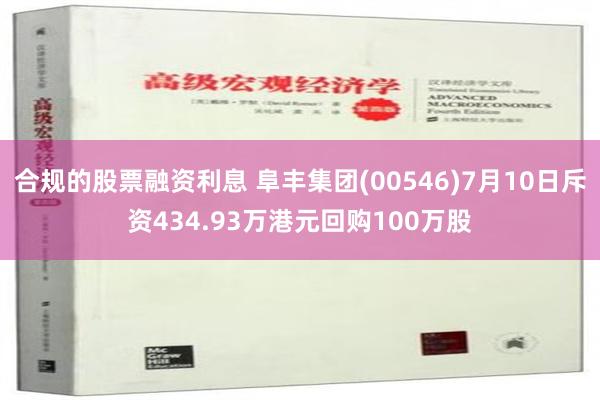 合规的股票融资利息 阜丰集团(00546)7月10日斥资434.93万港元回购100万股