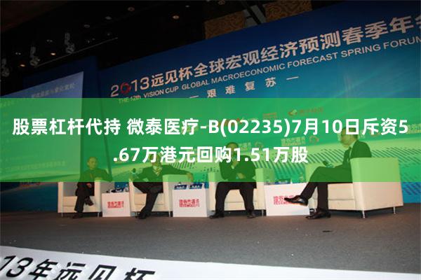 股票杠杆代持 微泰医疗-B(02235)7月10日斥资5.67万港元回购1.51万股