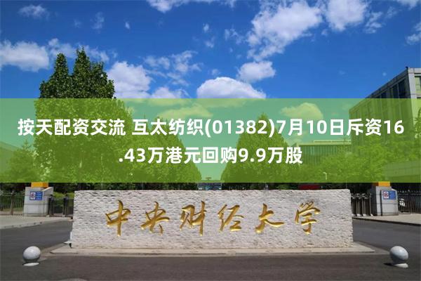 按天配资交流 互太纺织(01382)7月10日斥资16.43万港元回购9.9万股