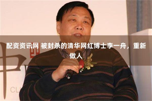 配资资讯网 被封杀的清华网红博士李一舟，重新做人