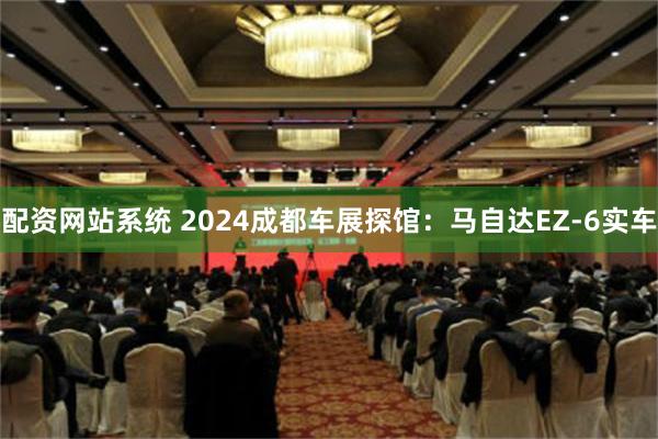 配资网站系统 2024成都车展探馆：马自达EZ-6实车