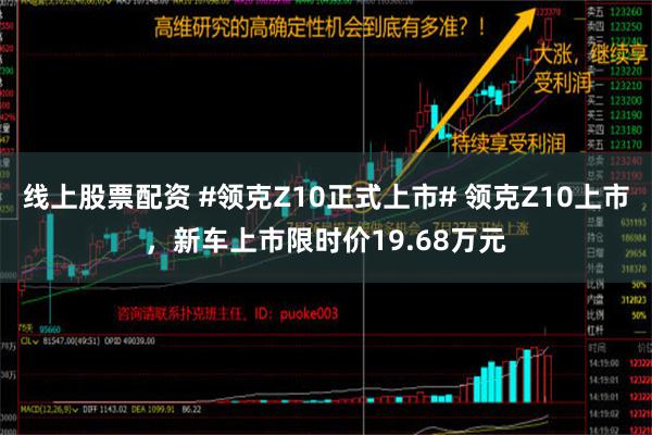 线上股票配资 #领克Z10正式上市# 领克Z10上市，新车上市限时价19.68万元