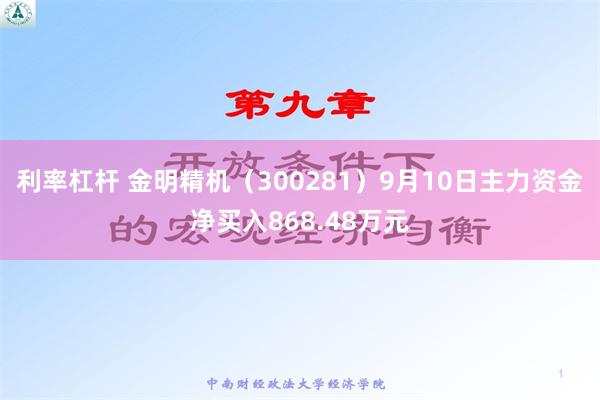 利率杠杆 金明精机（300281）9月10日主力资金净买入868.48万元