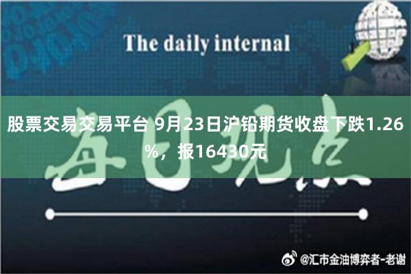 股票交易交易平台 9月23日沪铅期货收盘下跌1.26%，报16430元