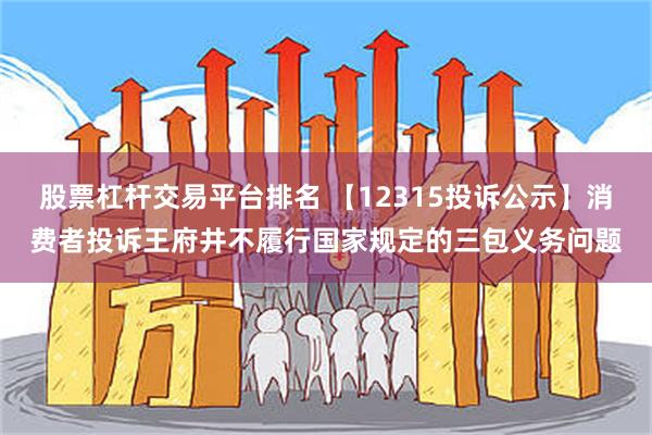 股票杠杆交易平台排名 【12315投诉公示】消费者投诉王府井不履行国家规定的三包义务问题