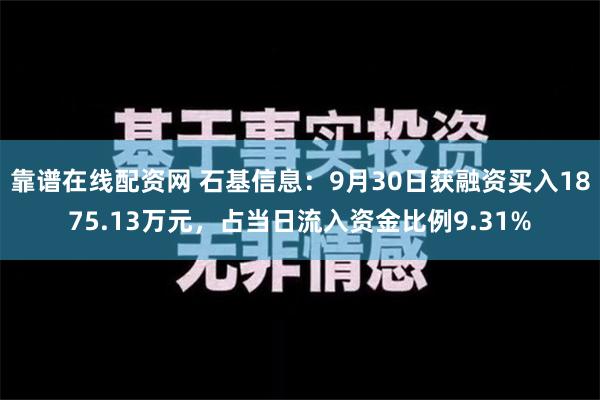 靠谱在线配资网 石基信息：9月30日获融资买入1875.13万元，占当日流入资金比例9.31%