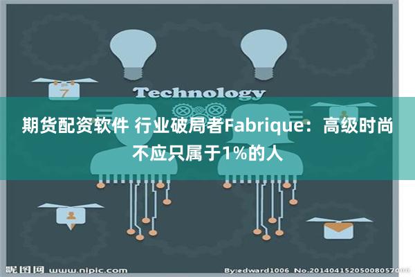 期货配资软件 行业破局者Fabrique：高级时尚不应只属于1%的人