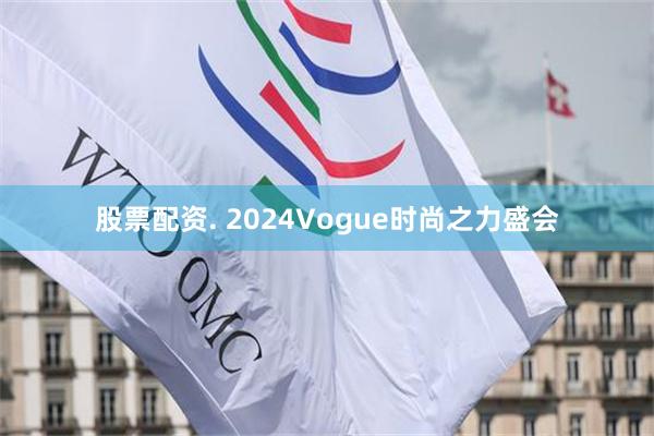 股票配资. 2024Vogue时尚之力盛会