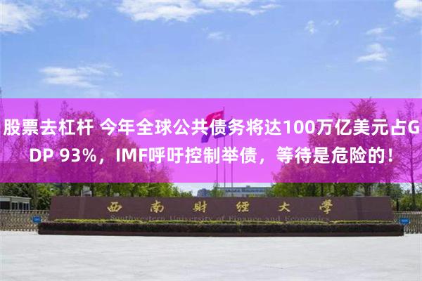 股票去杠杆 今年全球公共债务将达100万亿美元占GDP 93%，IMF呼吁控制举债，等待是危险的！