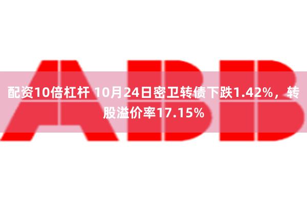 配资10倍杠杆 10月24日密卫转债下跌1.42%，转股溢价率17.15%