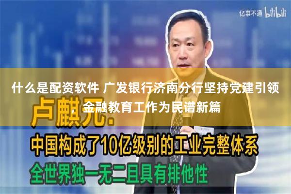 什么是配资软件 广发银行济南分行坚持党建引领，金融教育工作为民谱新篇