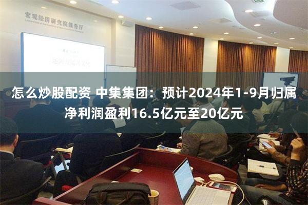 怎么炒股配资 中集集团：预计2024年1-9月归属净利润盈利16.5亿元至20亿元