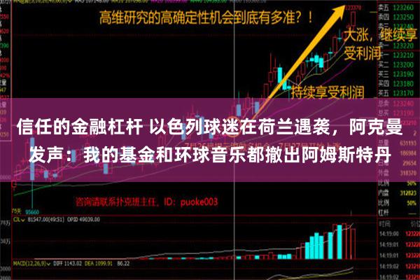 信任的金融杠杆 以色列球迷在荷兰遇袭，阿克曼发声：我的基金和环球音乐都撤出阿姆斯特丹