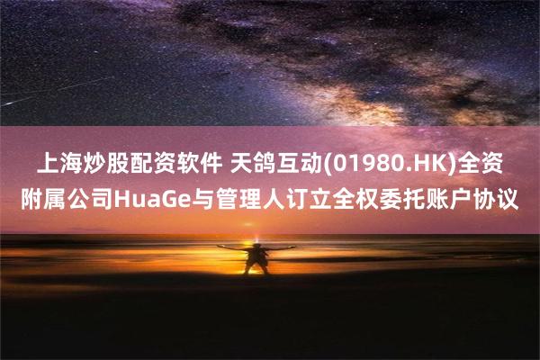 上海炒股配资软件 天鸽互动(01980.HK)全资附属公司HuaGe与管理人订立全权委托账户协议