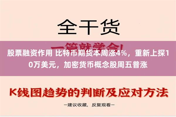 股票融资作用 比特币期货本周涨4%，重新上探10万美元，加密货币概念股周五普涨