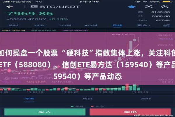 如何操盘一个股票 “硬科技”指数集体上涨，关注科创板50ETF（588080）、信创ETF易方达（159540）等产品动态