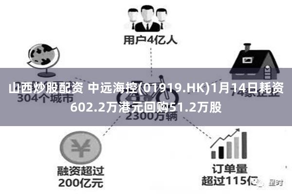 山西炒股配资 中远海控(01919.HK)1月14日耗资602.2万港元回购51.2万股