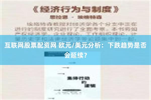 互联网股票配资网 欧元/美元分析：下跌趋势是否会延续？