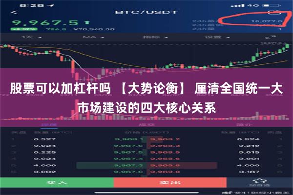 股票可以加杠杆吗 【大势论衡】 厘清全国统一大市场建设的四大核心关系