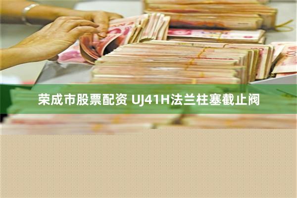 荣成市股票配资 UJ41H法兰柱塞截止阀