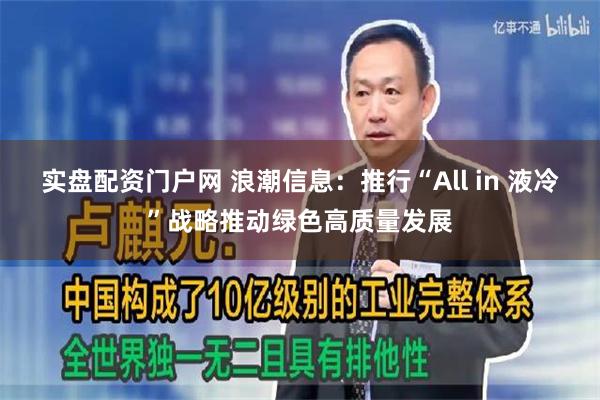 实盘配资门户网 浪潮信息：推行“All in 液冷”战略推动绿色高质量发展