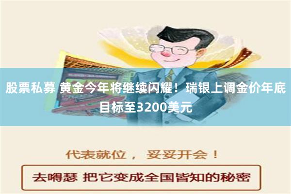 股票私募 黄金今年将继续闪耀！瑞银上调金价年底目标至3200美元