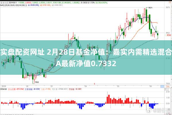 实盘配资网址 2月28日基金净值：嘉实内需精选混合A最新净值0.7332